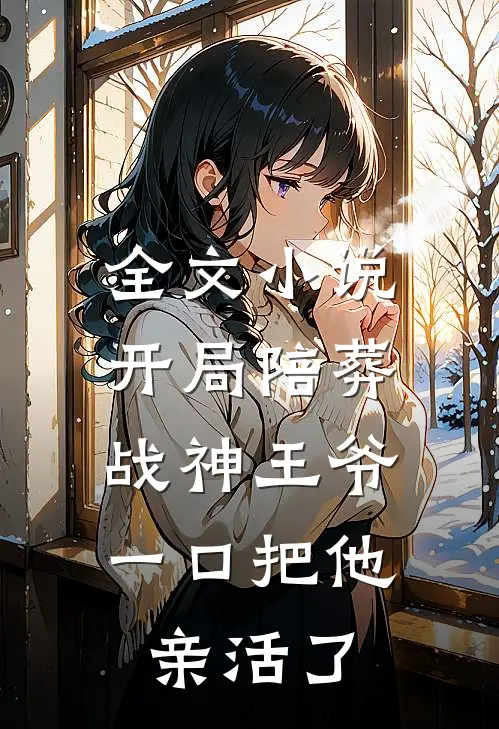 全文小说开局陪葬战神王爷，一口把他亲活了