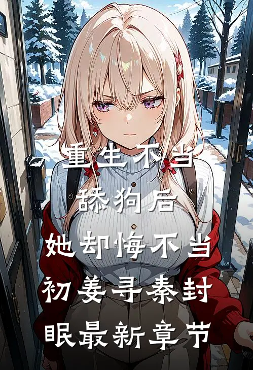 重生不当舔狗后，她却悔不当初姜寻秦封眠最新章节