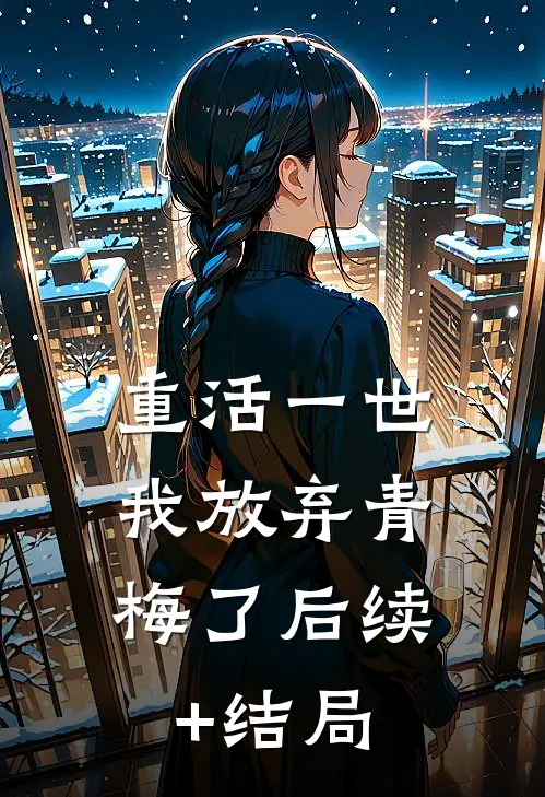 重活一世，我放弃青梅了后续+结局