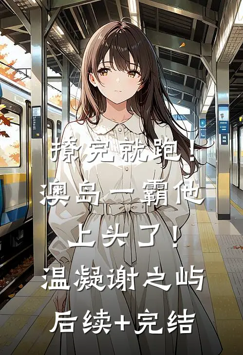撩完就跑！澳岛一霸他上头了！温凝谢之屿后续+完结