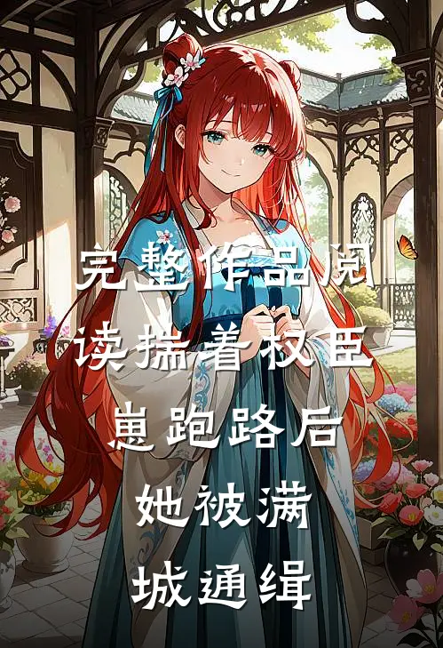 完整作品阅读揣着权臣崽跑路后，她被满城通缉