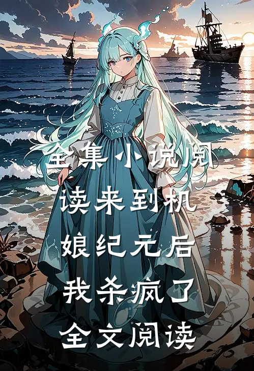 全集小说阅读来到机娘纪元后,我杀疯了全文阅读