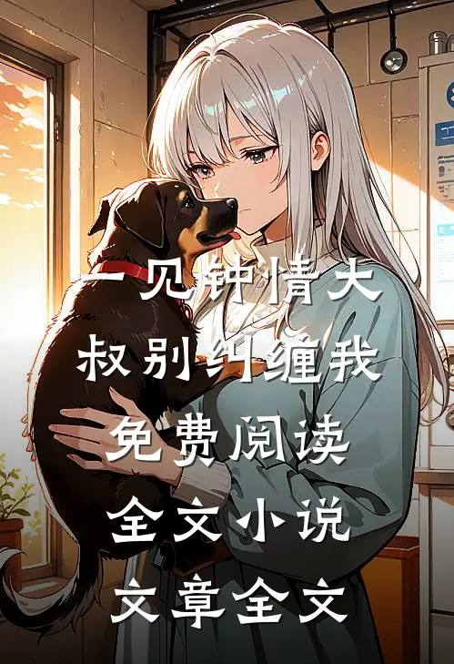 一见钟情大叔别纠缠我免费阅读全文小说文章全文