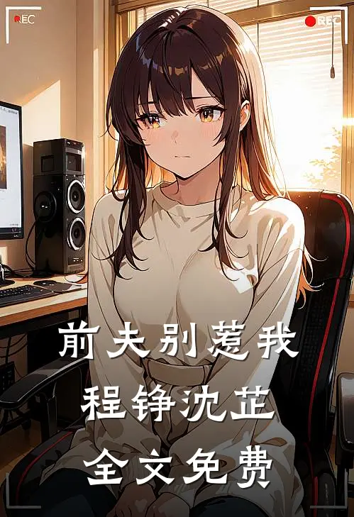 前夫别惹我程铮沈芷全文免费阅读