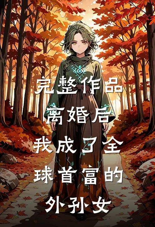 完整作品离婚后，我成了全球首富的外孙女