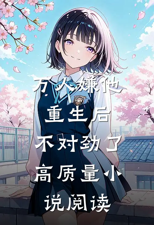 万人嫌他重生后，不对劲了高质量小说阅读