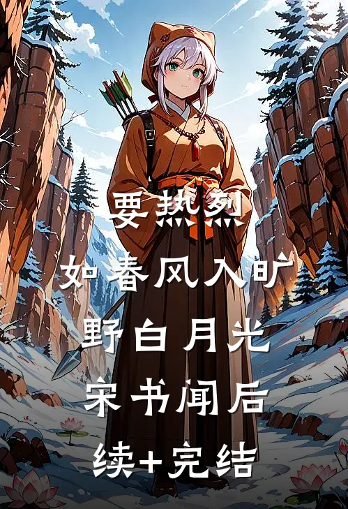要热烈，如春风入旷野白月光宋书闻后续+完结