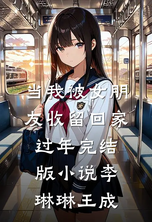 当我被女朋友收留回家过年完结版小说李琳琳王成