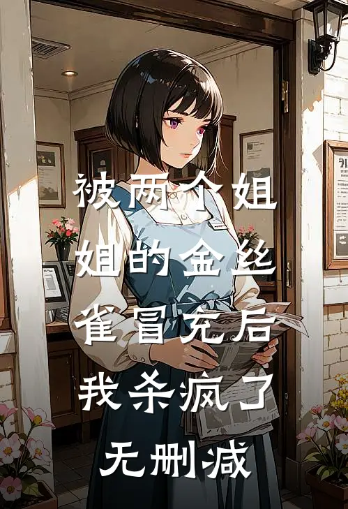 被两个姐姐的金丝雀冒充后，我杀疯了无删减