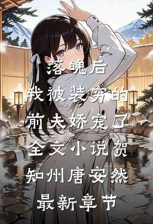 落魄后，我被装穷的前夫娇宠了全文小说贺知州唐安然最新章节
