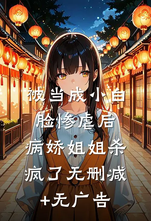 被当成小白脸惨虐后，病娇姐姐杀疯了无删减+无广告