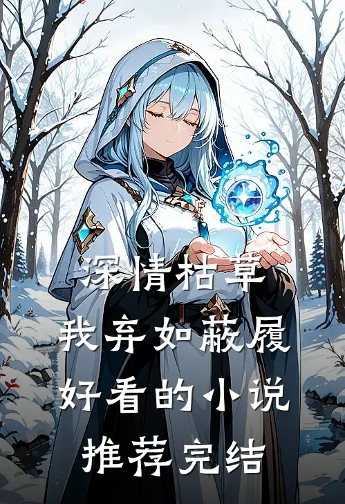 深情枯草，我弃如蔽履好看的小说推荐完结