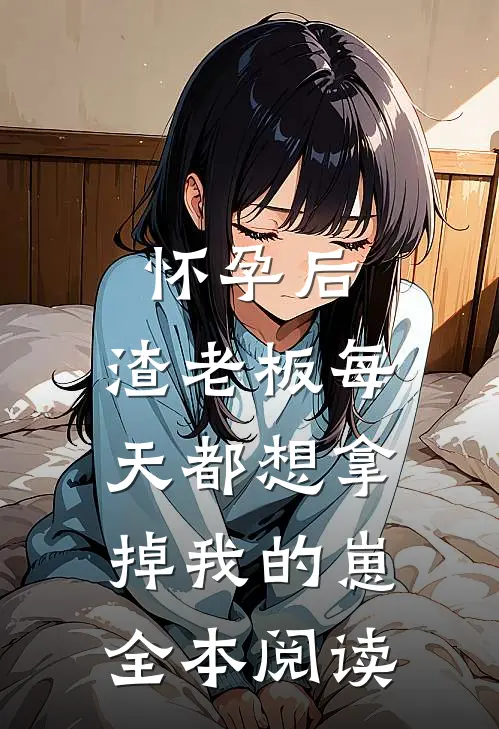 怀孕后，渣老板每天都想拿掉我的崽全本阅读