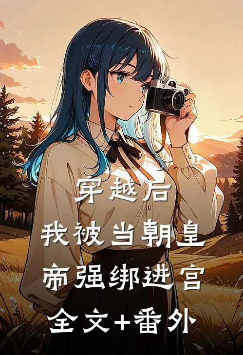 穿越后，我被当朝皇帝强绑进宫全文+番外