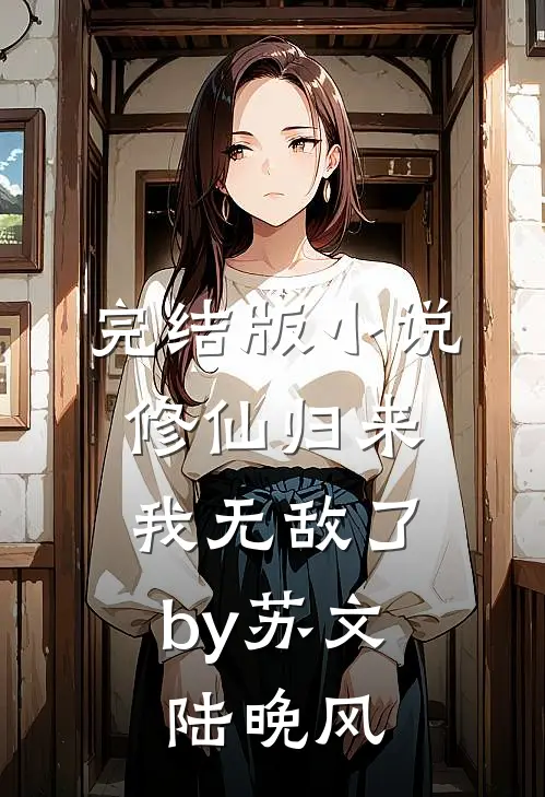 完结版小说修仙归来，我无敌了by苏文陆晚风