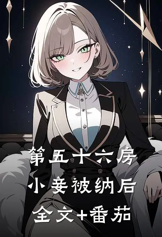 第五十六房小妾被纳后全文+番茄