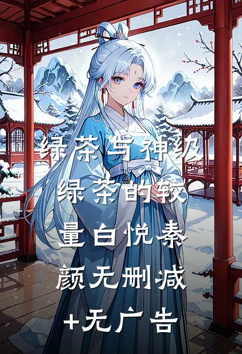 绿茶与神级绿茶的较量白悦秦颜无删减+无广告