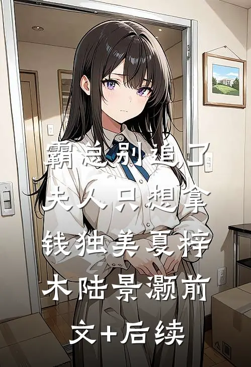 霸总别追了，夫人只想拿钱独美夏梓木陆景灏前文+后续