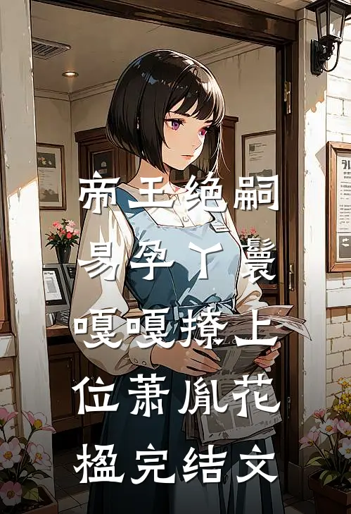 帝王绝嗣，易孕丫鬟嘎嘎撩上位萧胤花楹完结文