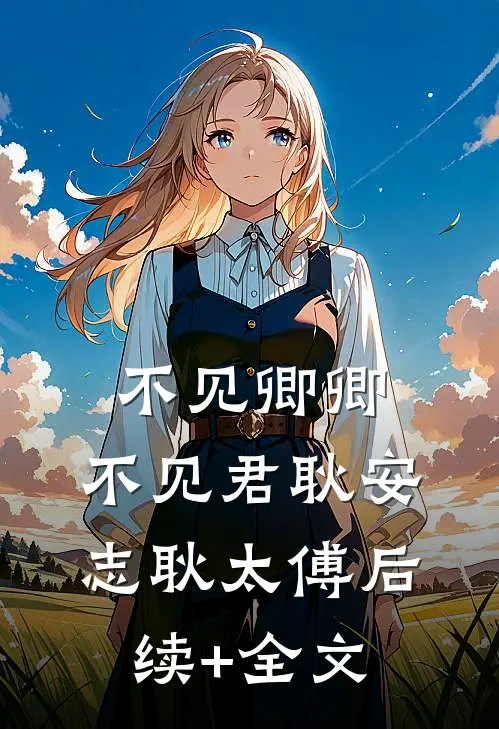不见卿卿，不见君耿安志耿太傅后续+全文
