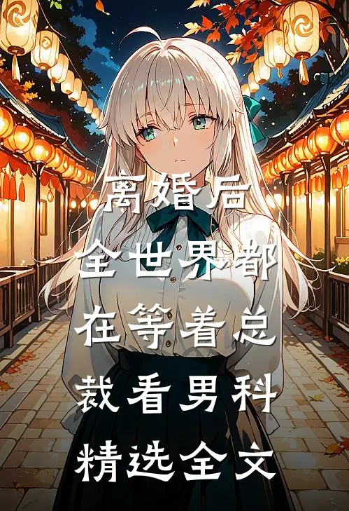 离婚后，全世界都在等着总裁看男科精选全文