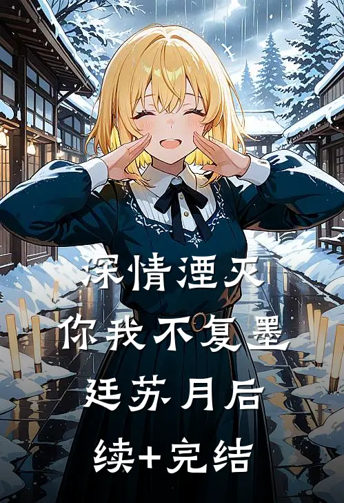 深情湮灭，你我不复墨廷苏月后续+完结