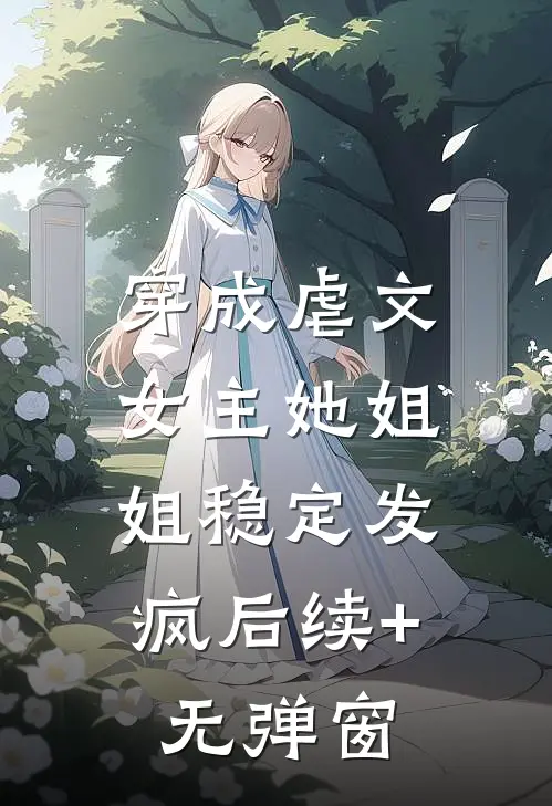 穿成虐文女主她姐，姐稳定发疯后续+无弹窗