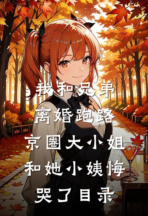 我和兄弟离婚跑路，京圈大小姐和她小姨悔哭了目录