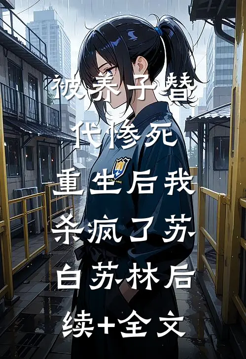 被养子替代惨死，重生后我杀疯了苏白苏林后续+全文