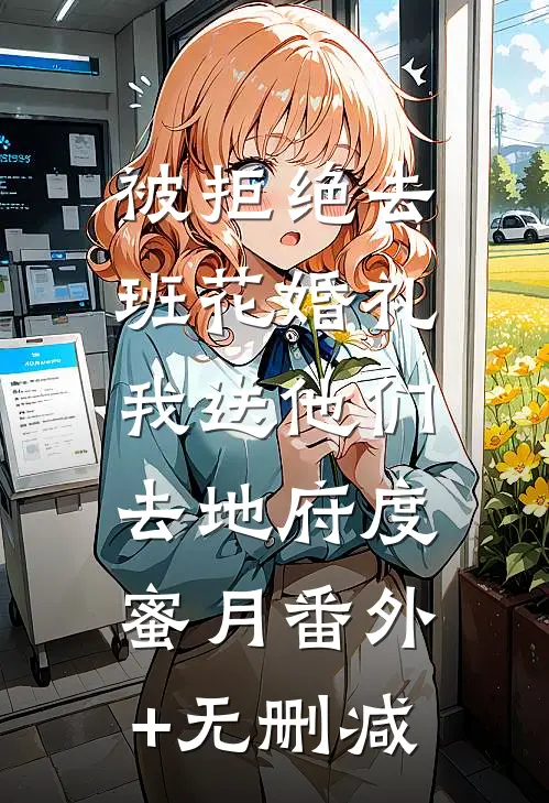 被拒绝去班花婚礼，我送他们去地府度蜜月番外+无删减