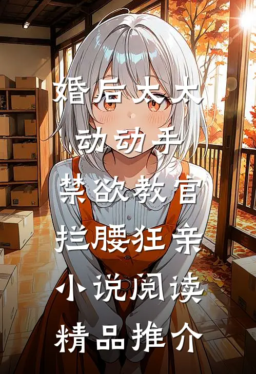 婚后太太动动手，禁欲教官拦腰狂亲小说阅读精品推介