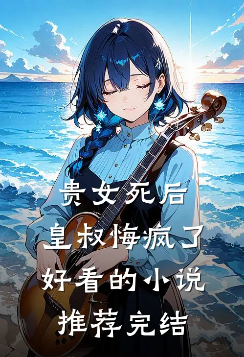 贵女死后，皇叔悔疯了好看的小说推荐完结