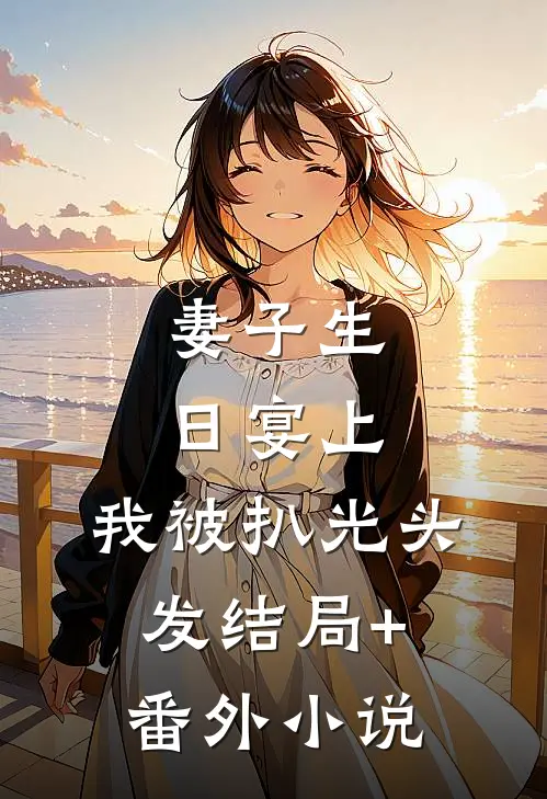 妻子生日宴上，我被扒光头发结局+番外小说