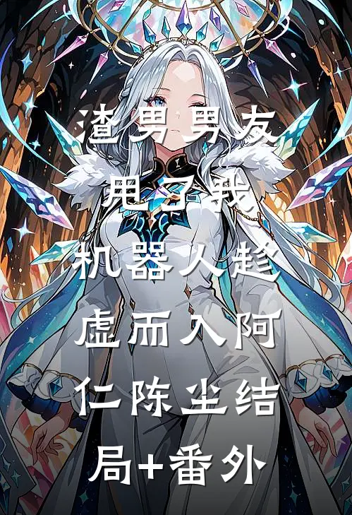 渣男男友甩了我，机器人趁虚而入阿仁陈尘结局+番外
