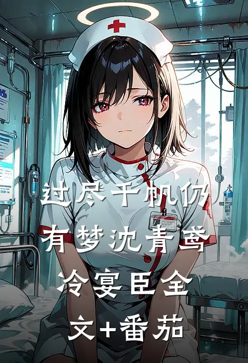 过尽千帆仍有梦沈青鸢冷宴臣全文+番茄