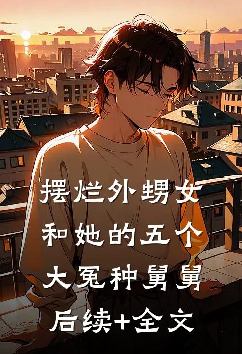 摆烂外甥女和她的五个大冤种舅舅后续+全文
