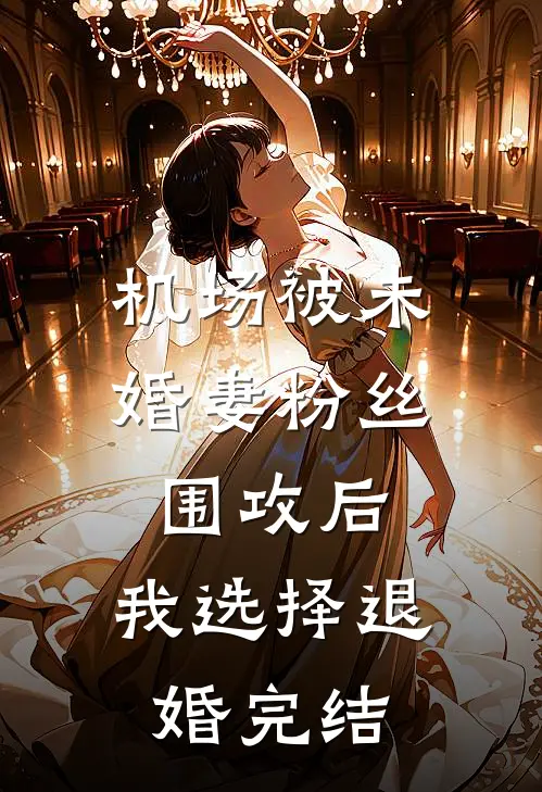 机场被未婚妻粉丝围攻后，我选择退婚完结