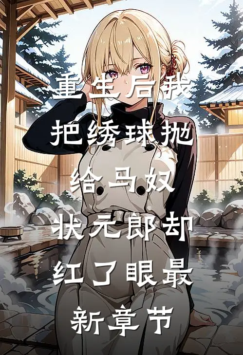 重生后我把绣球抛给马奴，状元郎却红了眼最新章节