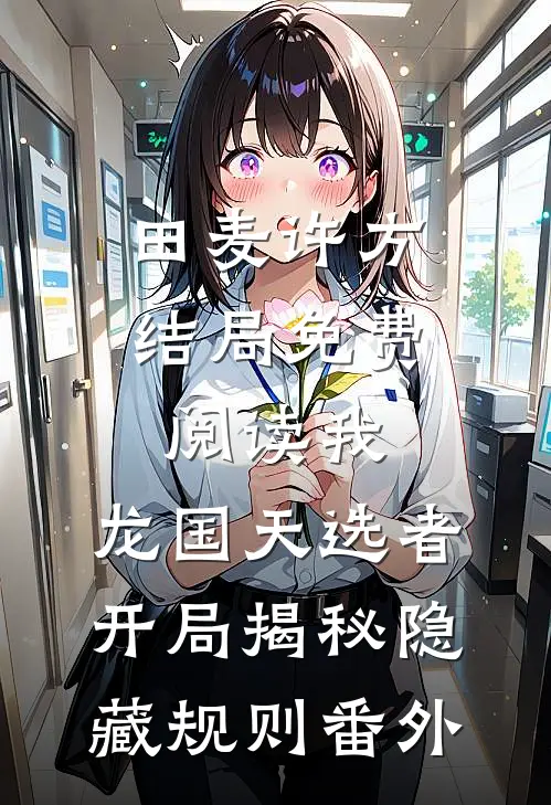 田麦许方结局免费阅读我，龙国天选者，开局揭秘隐藏规则番外