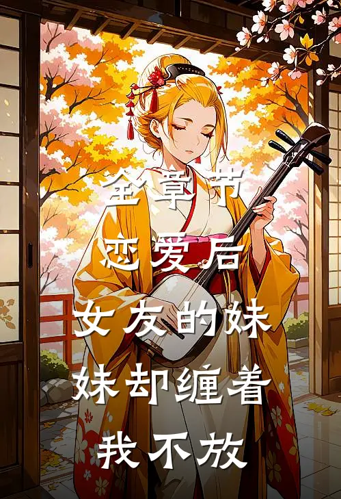 全章节恋爱后，女友的妹妹却缠着我不放