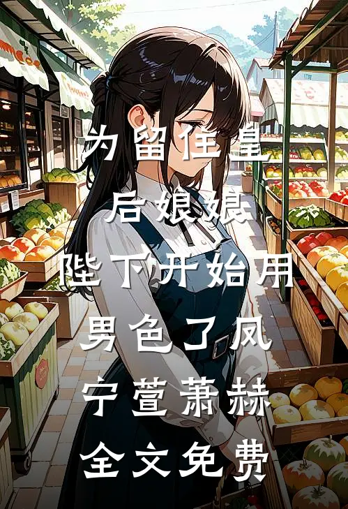 为留住皇后娘娘，陛下开始用男色了凤宁萱萧赫全文免费
