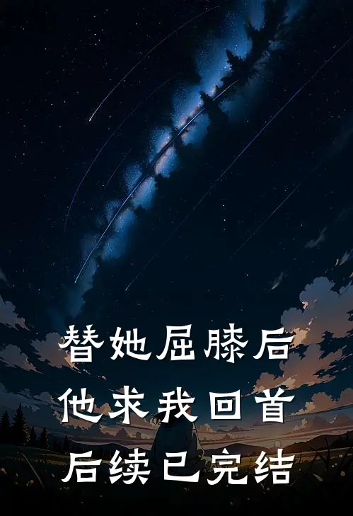 替她屈膝后，他求我回首后续已完结