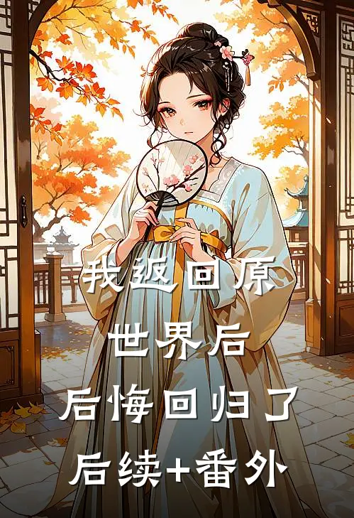 我返回原世界后，后悔回归了后续+番外