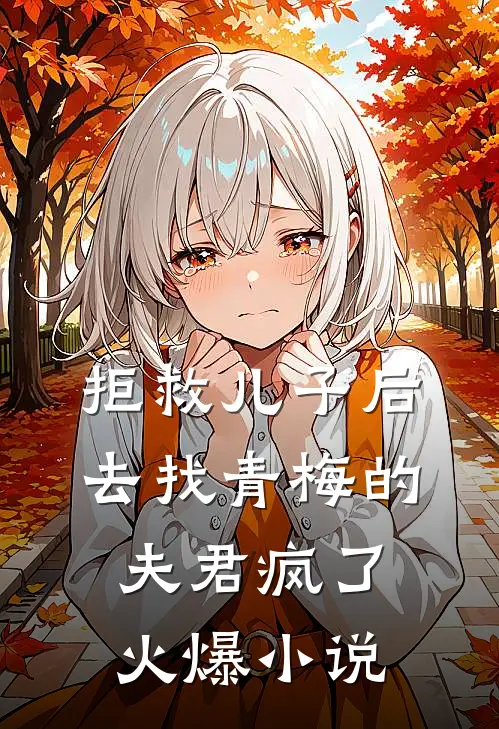 拒救儿子后，去找青梅的夫君疯了火爆小说