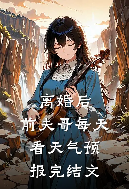离婚后，前夫哥每天看天气预报完结文