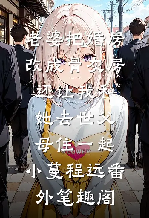 老婆把婚房改成骨灰房，还让我和她去世父母住一起：小蔓程远番外笔趣阁