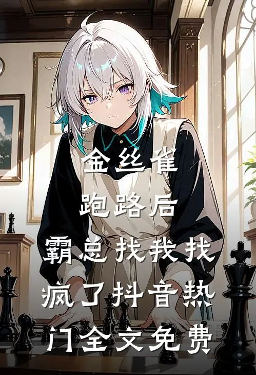 金丝雀跑路后，霸总找我找疯了抖音热门全文免费