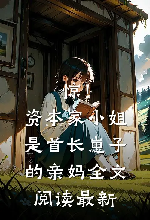 惊！资本家小姐是首长崽子的亲妈全文阅读最新