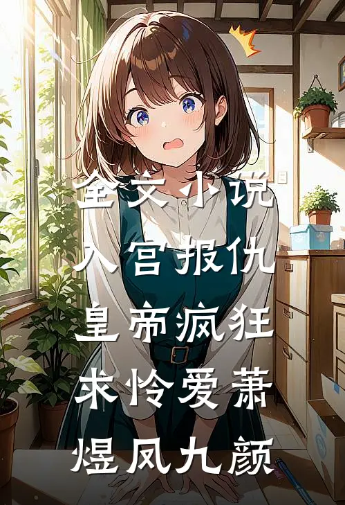 全文小说入宫报仇，皇帝疯狂求怜爱萧煜凤九颜