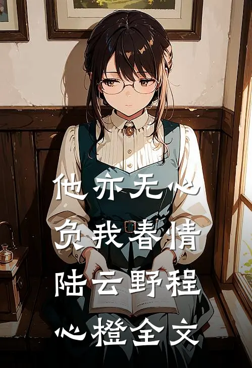 他亦无心，负我春情陆云野程心橙全文